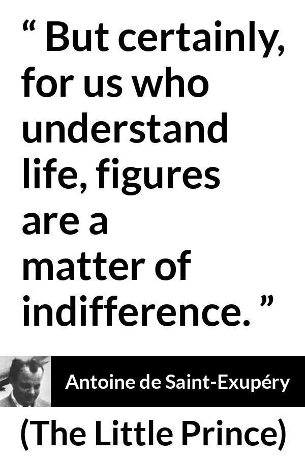 Antoine de Saint-Exupéry quote about life from The Little Prince (1943) - But certainly, for us who understand life, figures are a matter of indifference.
