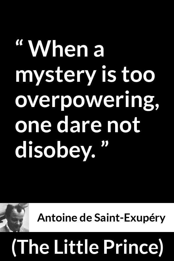 Antoine de Saint-Exupéry quote about power from The Little Prince (1943) - When a mystery is too overpowering, one dare not disobey.