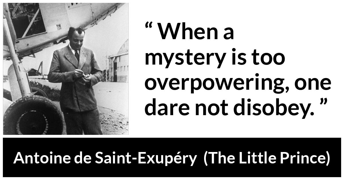 Antoine de Saint-Exupéry quote about power from The Little Prince (1943) - When a mystery is too overpowering, one dare not disobey.