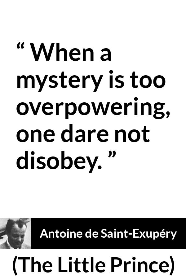 Antoine de Saint-Exupéry quote about power from The Little Prince (1943) - When a mystery is too overpowering, one dare not disobey.