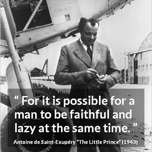 Antoine de Saint-Exupéry quote about laziness from The Little Prince - For it is possible for a man to be faithful and lazy at the same time.