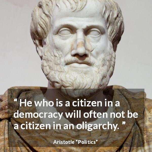 Aristotle quote about democracy from Politics - He who is a citizen in a democracy will often not be a citizen in an oligarchy.