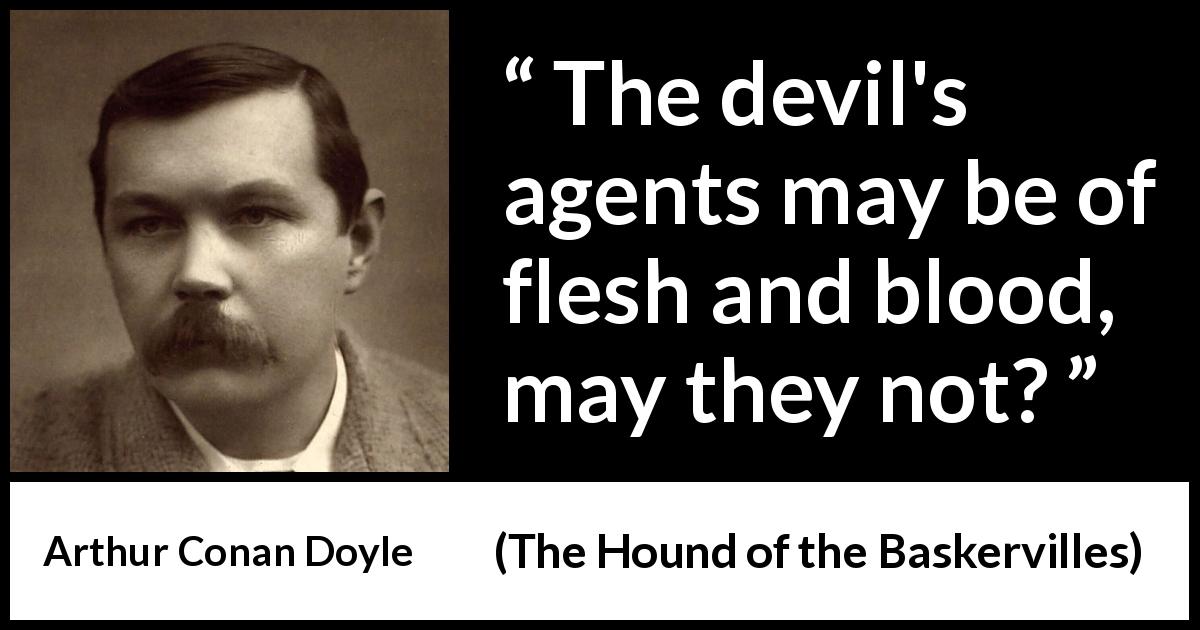 Arthur Conan Doyle quote about evil from The Hound of the Baskervilles - The devil's agents may be of flesh and blood, may they not?