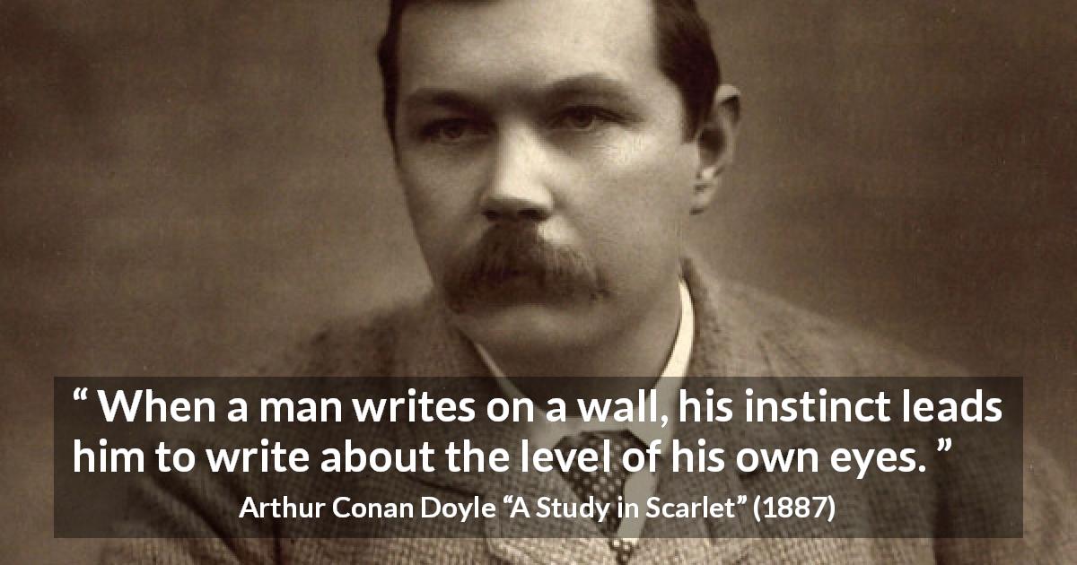 Arthur Conan Doyle quote about eyes from A Study in Scarlet - When a man writes on a wall, his instinct leads him to write about the level of his own eyes.