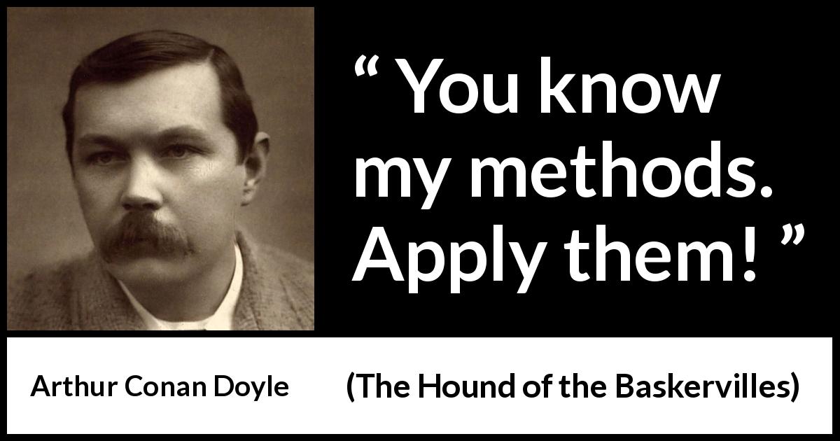 Arthur Conan Doyle quote about method from The Hound of the Baskervilles - You know my methods. Apply them!