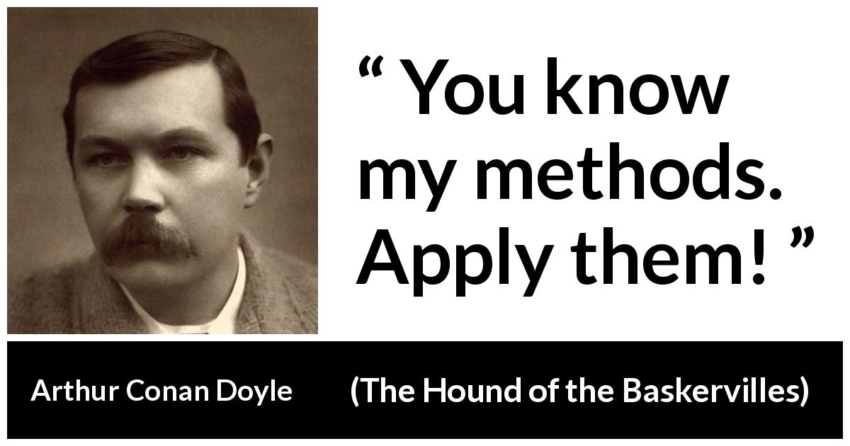 Arthur Conan Doyle quote about method from The Hound of the Baskervilles - You know my methods. Apply them!