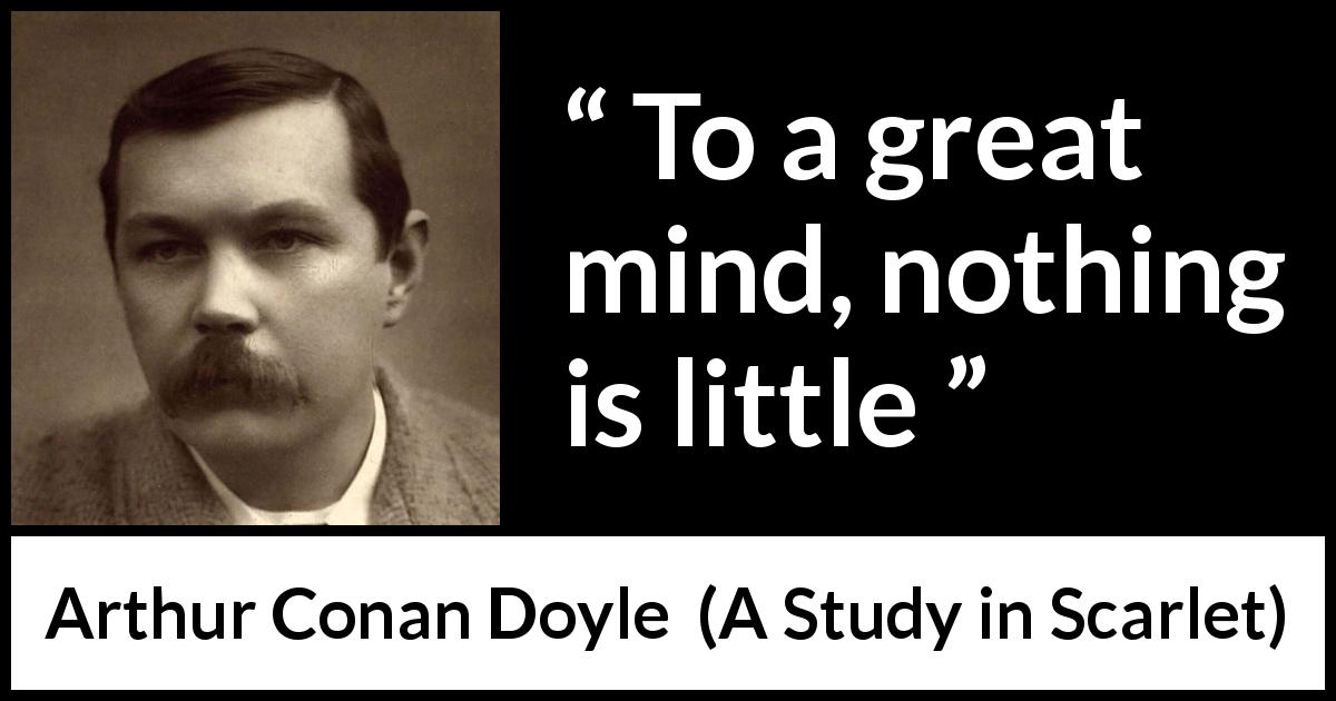 Arthur Conan Doyle quote about mind from A Study in Scarlet - To a great mind, nothing is little