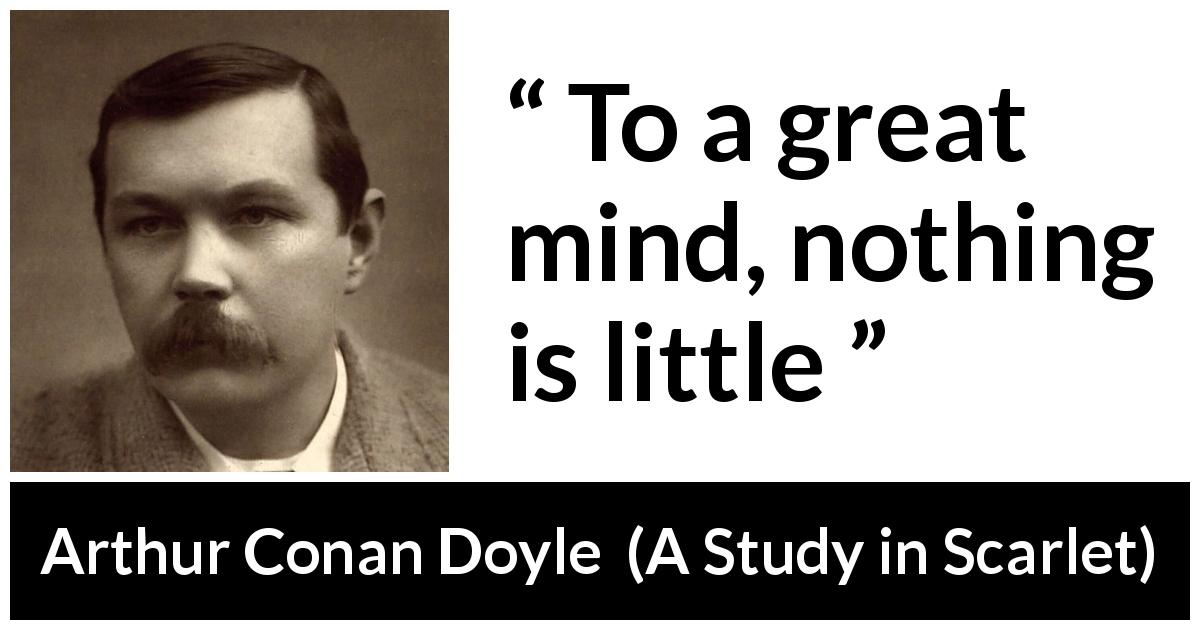 Arthur Conan Doyle quote about mind from A Study in Scarlet - To a great mind, nothing is little