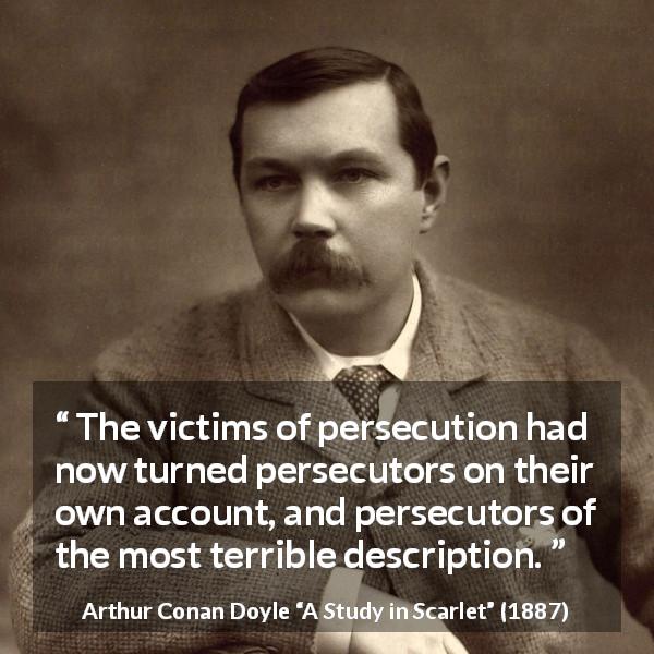 Arthur Conan Doyle quote about victim from A Study in Scarlet - The victims of persecution had now turned persecutors on their own account, and persecutors of the most terrible description.