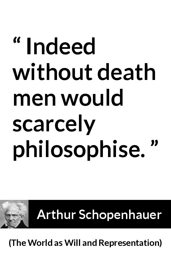 Arthur Schopenhauer quote about death from The World as Will and Representation - Indeed without death men would scarcely philosophise.