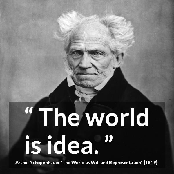 Arthur Schopenhauer quote about world from The World as Will and Representation - The world is idea.