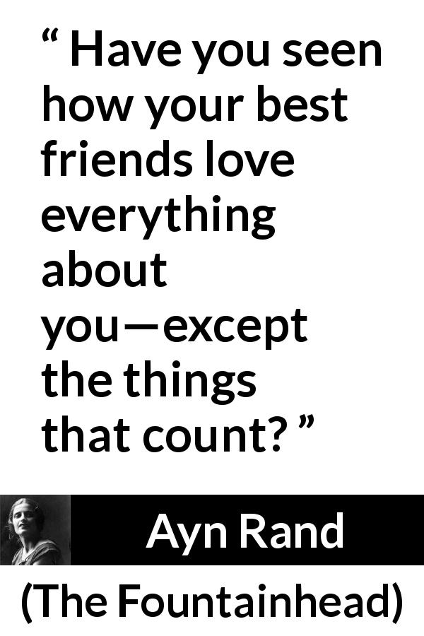 Ayn Rand quote about friendship from The Fountainhead - Have you seen how your best friends love everything about you—except the things that count?