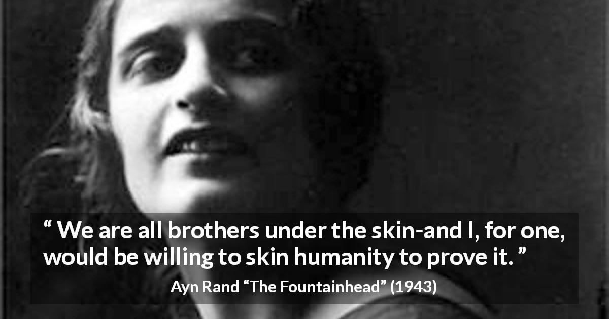 Ayn Rand quote about humanity from The Fountainhead - We are all brothers under the skin-and I, for one, would be willing to skin humanity to prove it.