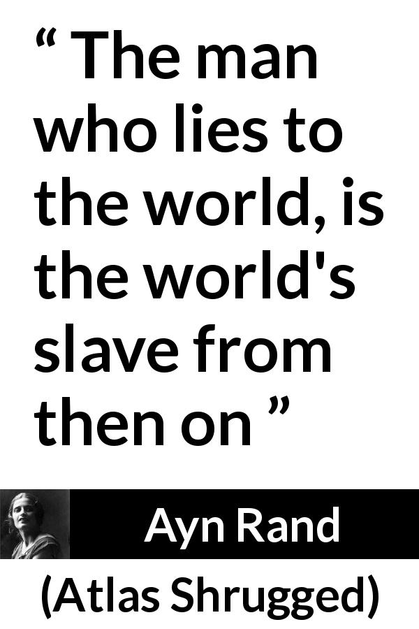 Ayn Rand quote about lie from Atlas Shrugged - The man who lies to the world, is the world's slave from then on