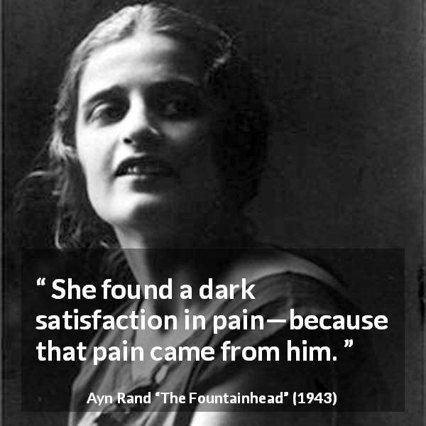 Ayn Rand quote about love from The Fountainhead - She found a dark satisfaction in pain—because that pain came from him.
