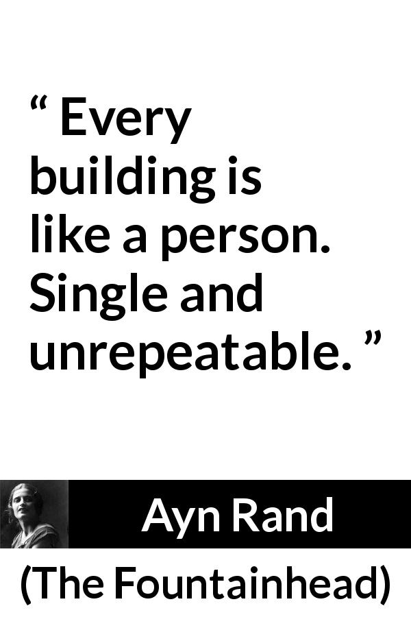 Ayn Rand quote about passion from The Fountainhead - Every building is like a person. Single and unrepeatable.