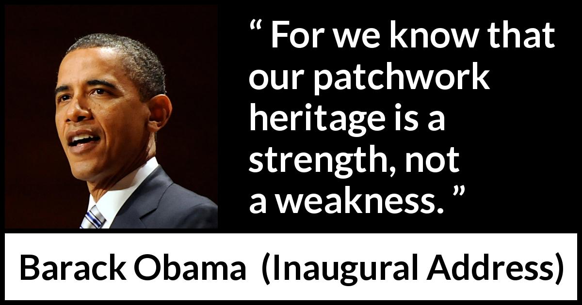 Barack Obama quote about strength from Inaugural Address - For we know that our patchwork heritage is a strength, not a weakness.