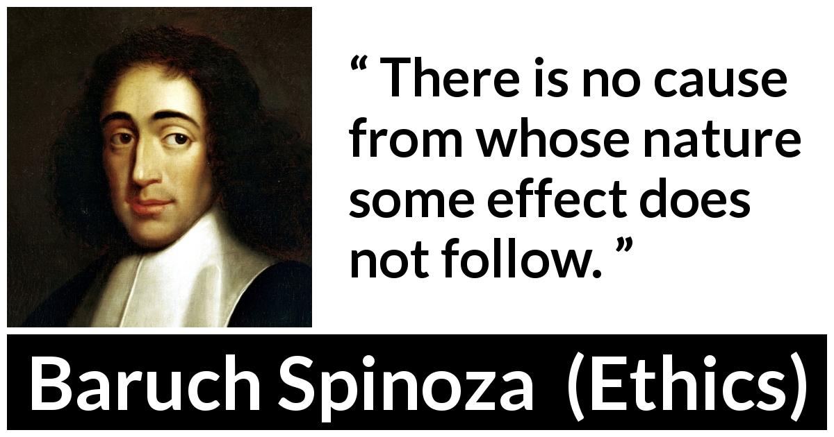 Baruch Spinoza quote about nature from Ethics - There is no cause from whose nature some effect does not follow.