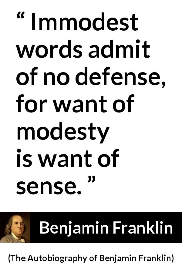 Benjamin Franklin quote about modesty from The Autobiography of Benjamin Franklin - Immodest words admit of no defense, for want of modesty is want of sense.