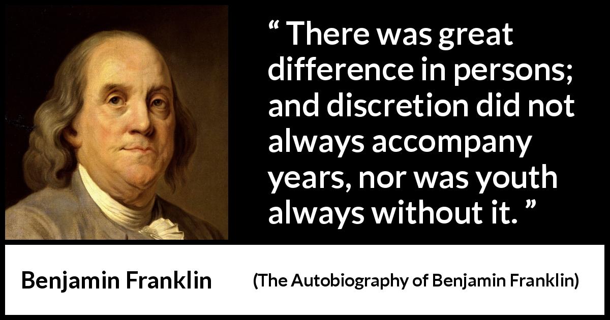 Benjamin Franklin quote about youth from The Autobiography of Benjamin Franklin - There was great difference in persons; and discretion did not always accompany years, nor was youth always without it.