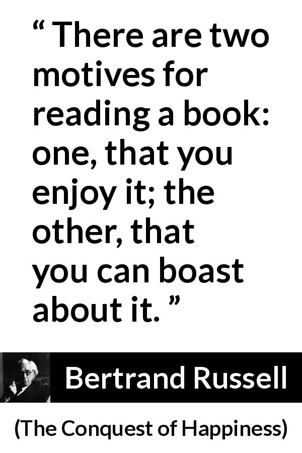 Bertrand Russell quote about books from The Conquest of Happiness - There are two motives for reading a book: one, that you enjoy it; the other, that you can boast about it.