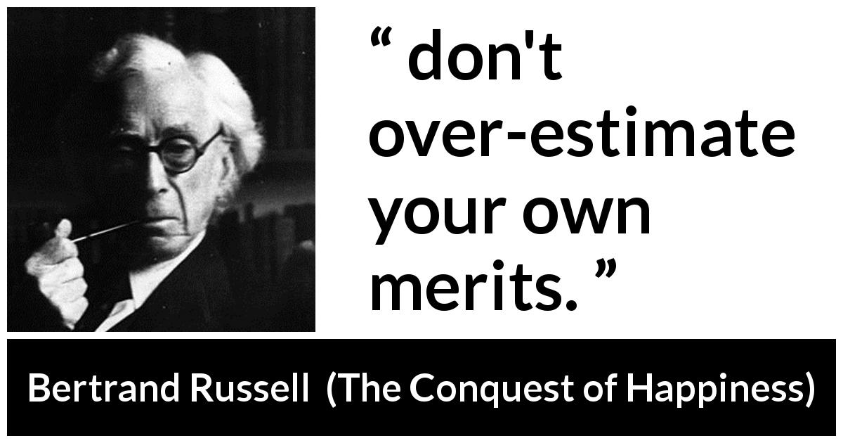 Bertrand Russell quote about narcissism from The Conquest of Happiness - don't over-estimate your own merits.