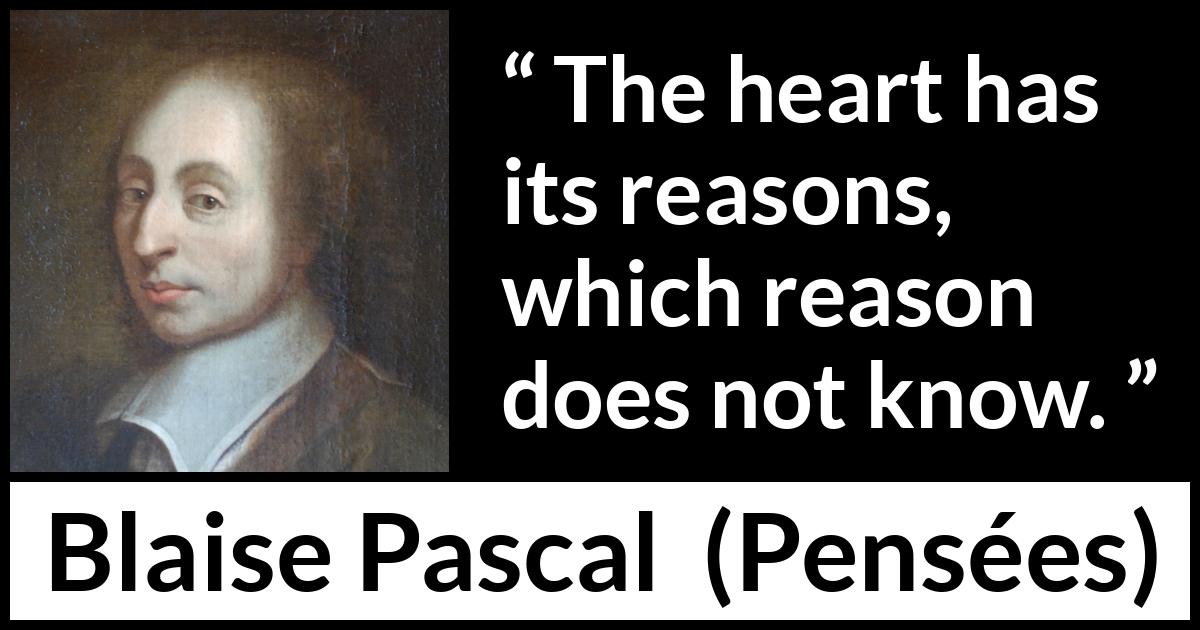 Blaise Pascal quote about love from Pensées (1670) Blaise Pascal quote about love from Pensées (1670) - The heart has its reasons, which reason does not know.