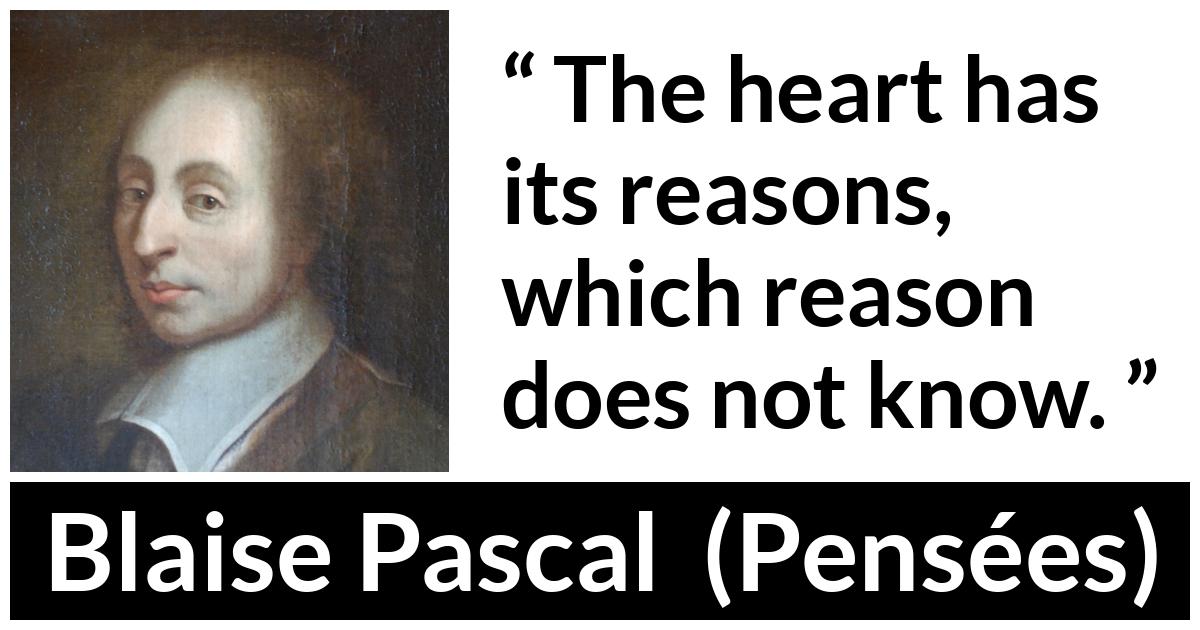 Blaise Pascal quote about love from Pensées (1670) - The heart has its reasons, which reason does not know.