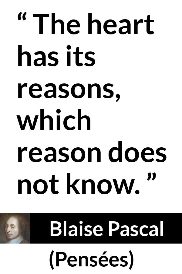Blaise Pascal quote about love from Pensées (1670) - The heart has its reasons, which reason does not know.