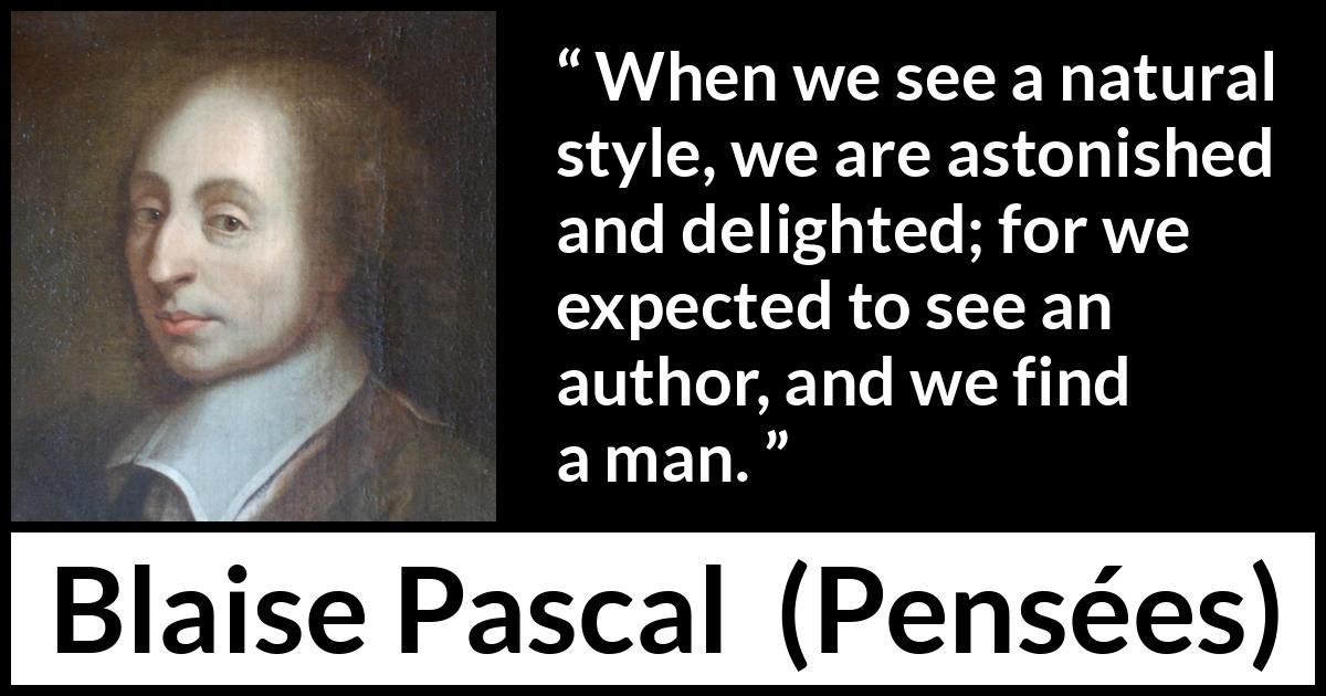 Blaise Pascal quote about man from Pensées (1670) Blaise Pascal quote about man from Pensées (1670) - When we see a natural style, we are astonished and delighted; for we expected to see an author, and we find a man.
