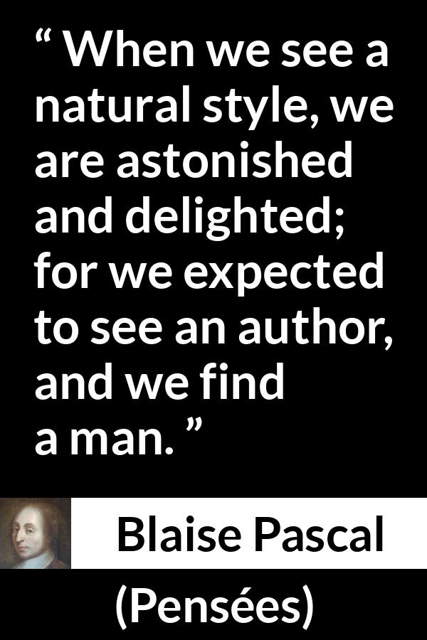 Blaise Pascal quote about man from Pensées (1670) - When we see a natural style, we are astonished and delighted; for we expected to see an author, and we find a man.