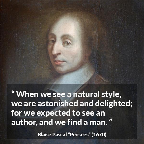Blaise Pascal quote about man from Pensées (1670) - When we see a natural style, we are astonished and delighted; for we expected to see an author, and we find a man.