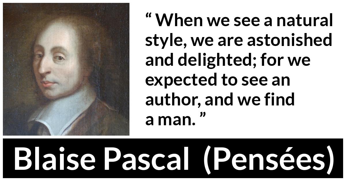 Blaise Pascal quote about man from Pensées (1670) - When we see a natural style, we are astonished and delighted; for we expected to see an author, and we find a man.