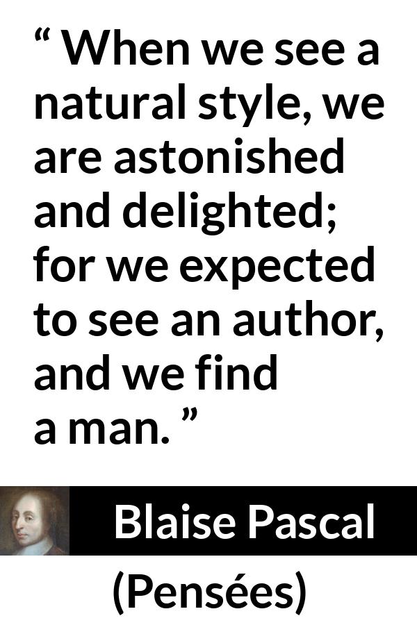Blaise Pascal quote about man from Pensées (1670) - When we see a natural style, we are astonished and delighted; for we expected to see an author, and we find a man.