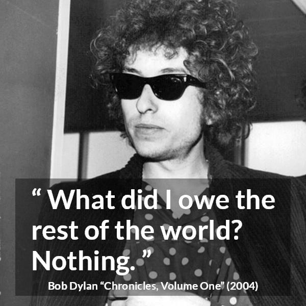 Bob Dylan quote about world from Chronicles, Volume One (2004) - What did I owe the rest of the world? Nothing.