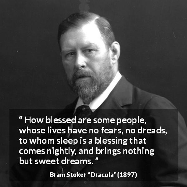 Bram Stoker quote about fear from Dracula - How blessed are some people, whose lives have no fears, no dreads, to whom sleep is a blessing that comes nightly, and brings nothing but sweet dreams.