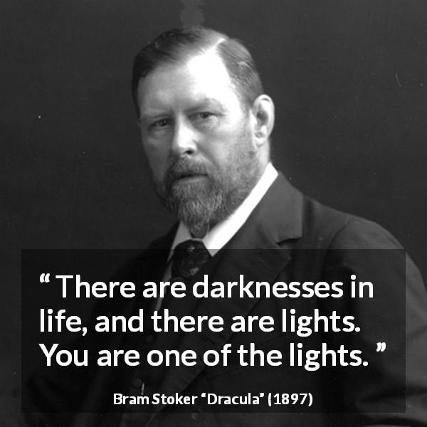 Bram Stoker quote about life from Dracula - There are darknesses in life, and there are lights. You are one of the lights.
