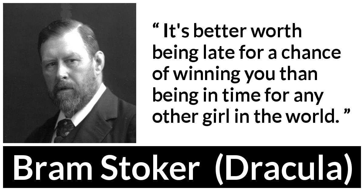 Bram Stoker quote about love from Dracula - It's better worth being late for a chance of winning you than being in time for any other girl in the world.