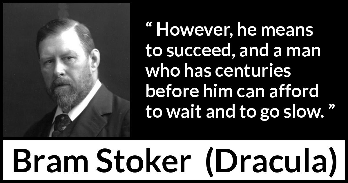 Bram Stoker quote about slowness from Dracula - However, he means to succeed, and a man who has centuries before him can afford to wait and to go slow.
