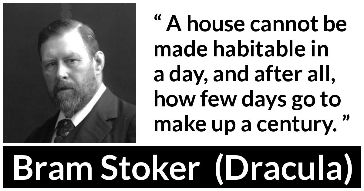 Bram Stoker quote about time from Dracula - A house cannot be made habitable in a day, and after all, how few days go to make up a century.