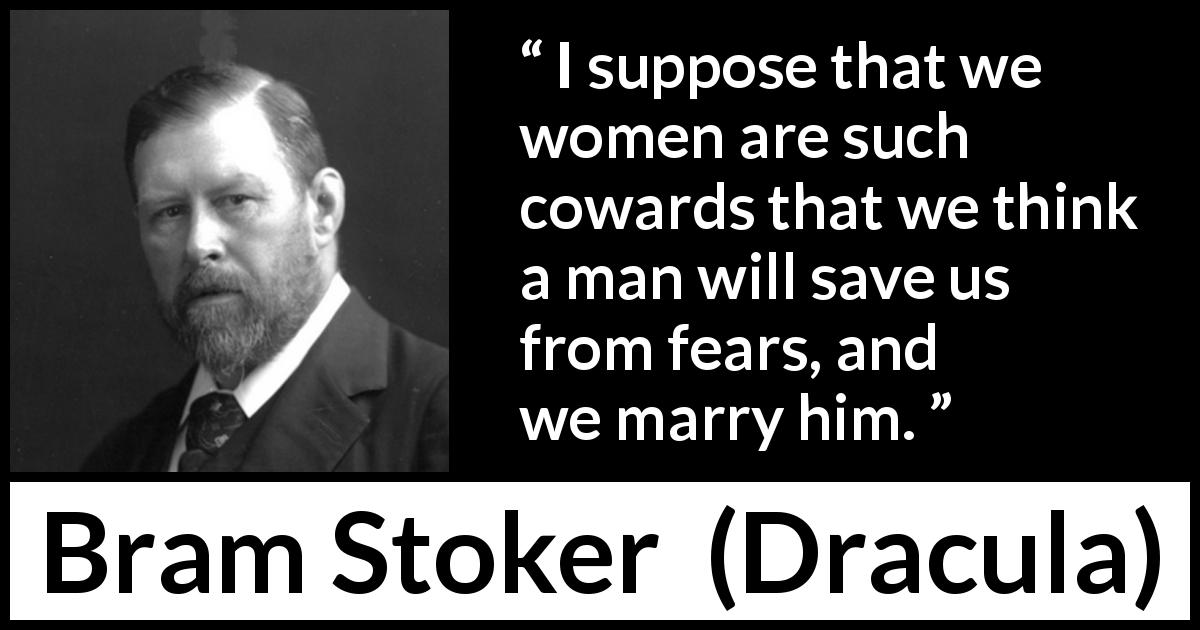 Bram Stoker quote about women from Dracula - I suppose that we women are such cowards that we think a man will save us from fears, and we marry him.