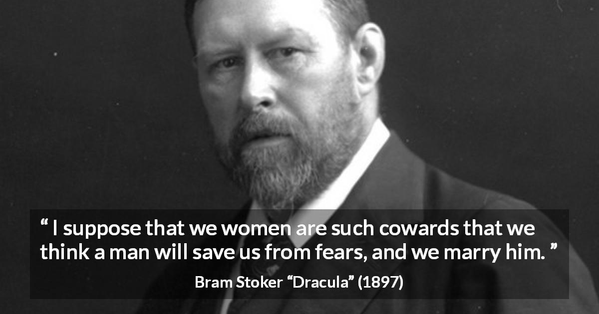 Bram Stoker quote about women from Dracula - I suppose that we women are such cowards that we think a man will save us from fears, and we marry him.