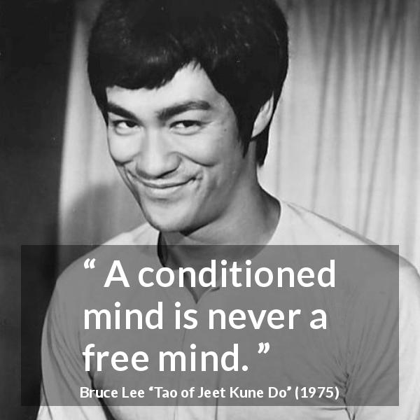 Bruce Lee quote about mind from Tao of Jeet Kune Do - A conditioned mind is never a free mind.