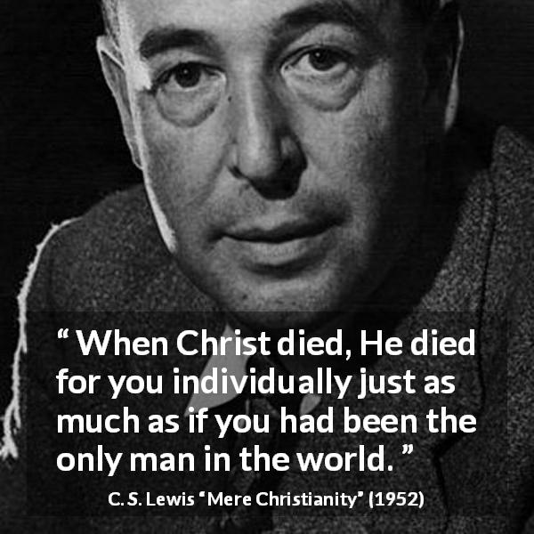 C. S. Lewis quote about death from Mere Christianity - When Christ died, He died for you individually just as much as if you had been the only man in the world.