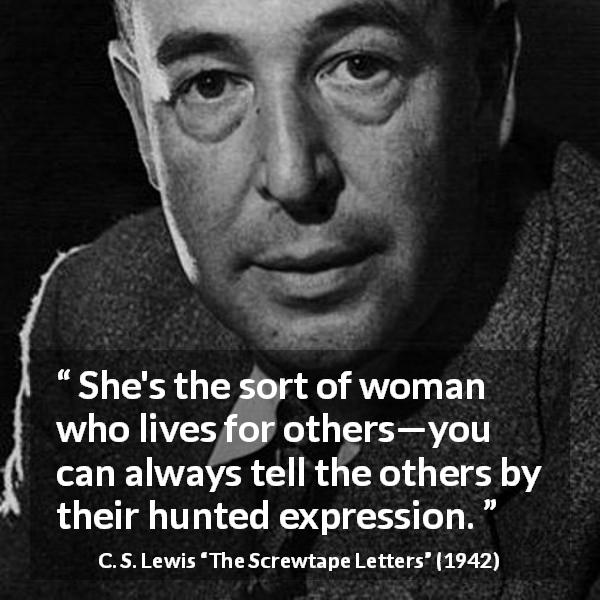 C. S. Lewis quote about women from The Screwtape Letters - She's the sort of woman who lives for others—you can always tell the others by their hunted expression.