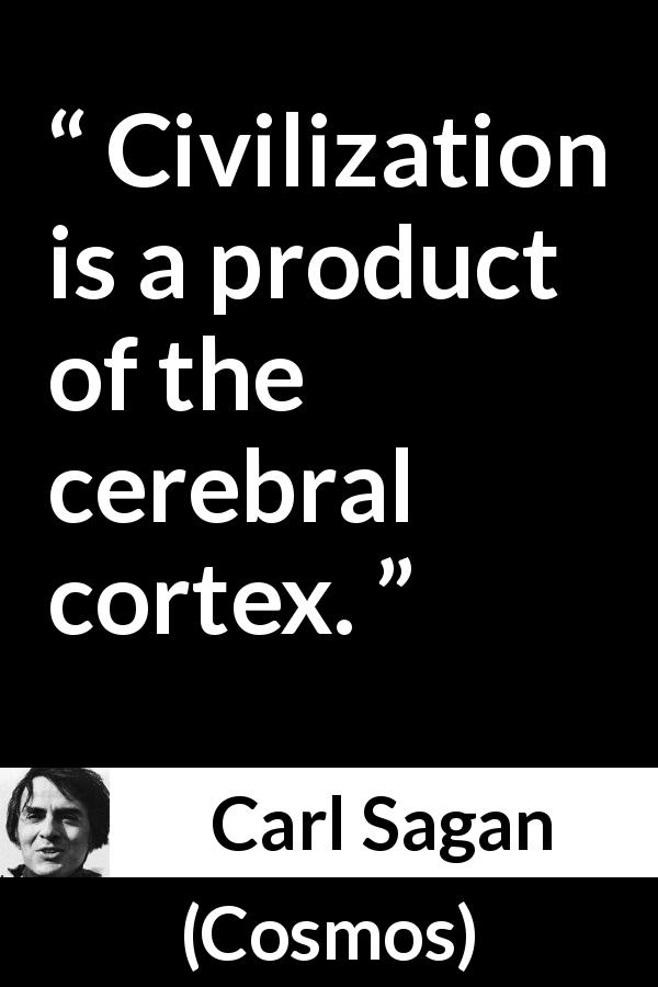 Carl Sagan quote about civilization from Cosmos - Civilization is a product of the cerebral cortex.