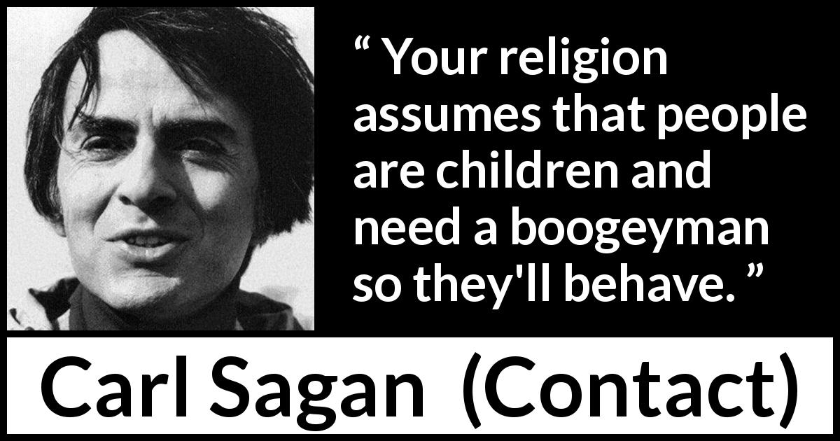 Carl Sagan quote about fear from Contact - Your religion assumes that people are children and need a boogeyman so they'll behave.