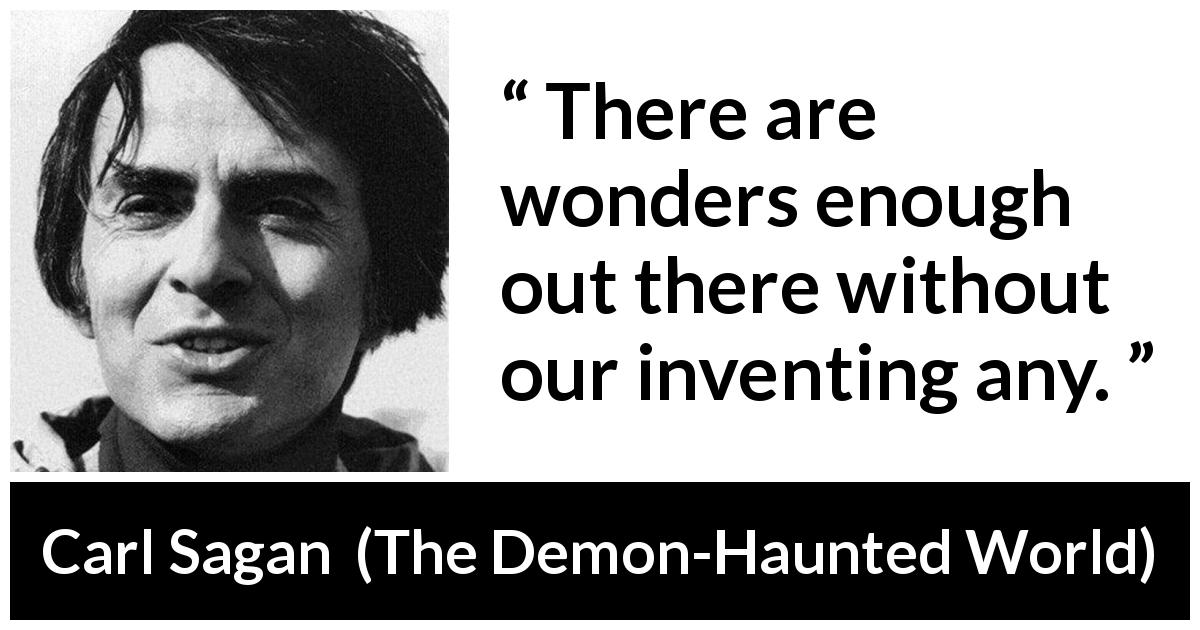 Carl Sagan quote about invention from The Demon-Haunted World - There are wonders enough out there without our inventing any.