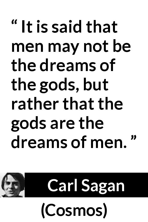 Carl Sagan quote about men from Cosmos - It is said that men may not be the dreams of the gods, but rather that the gods are the dreams of men.