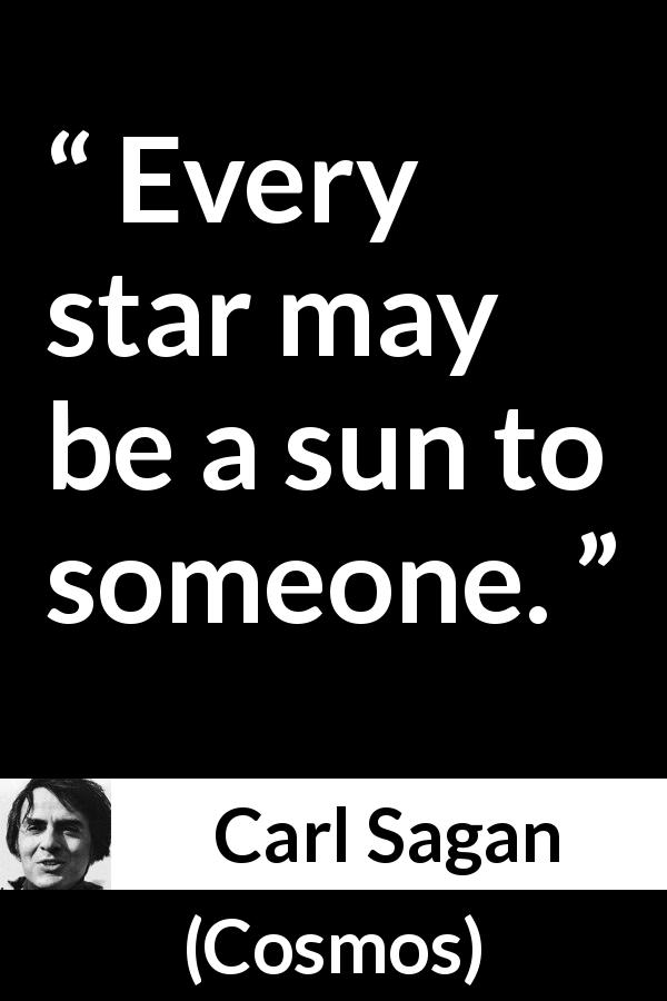 Carl Sagan quote about sun from Cosmos - Every star may be a sun to someone.